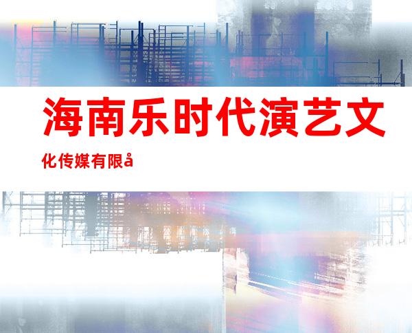 海南乐时代演艺文化传媒有限公司